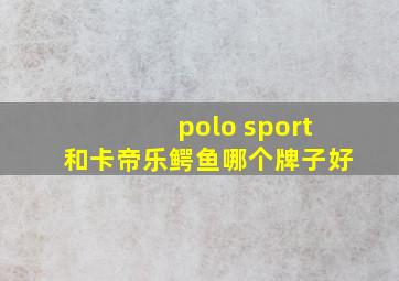 polo sport和卡帝乐鳄鱼哪个牌子好